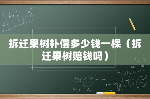 拆遷果樹補償多少錢一棵（拆遷果樹賠錢嗎）