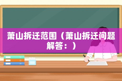 蕭山拆遷范圍（蕭山拆遷問題解答：）