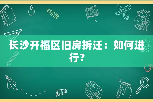 長沙開福區舊房拆遷：如何進行？