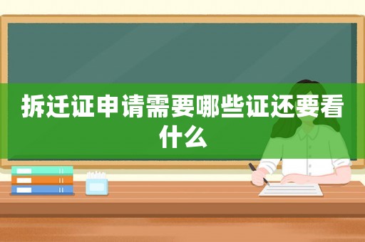 拆遷證申請需要哪些證還要看什么