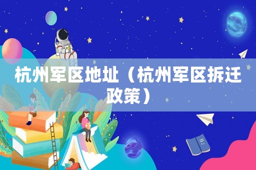 杭州軍區地址（杭州軍區拆遷政策）