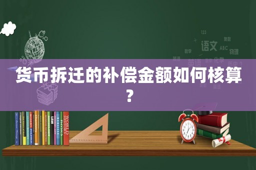 貨幣拆遷的補償金額如何核算？