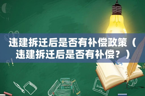 違建拆遷后是否有補償政策（違建拆遷后是否有補償？）