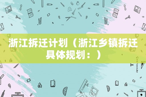 浙江拆遷計劃（浙江鄉鎮拆遷具體規劃：）