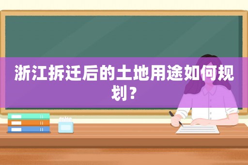 浙江拆遷后的土地用途如何規劃？