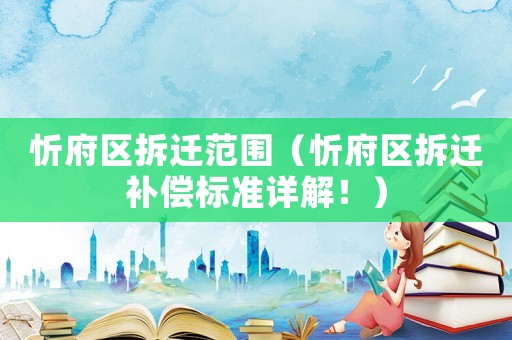 忻府區拆遷范圍（忻府區拆遷補償標準詳解！）