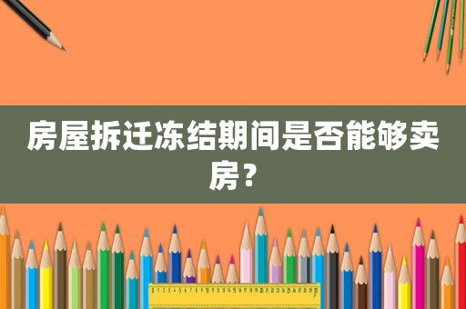 房屋拆遷凍結(jié)期間是否能夠賣房？