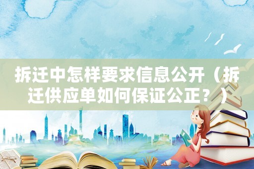 拆遷中怎樣要求信息公開(kāi)（拆遷供應(yīng)單如何保證公正？）