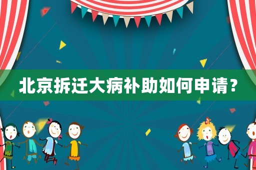 北京拆遷大病補助如何申請？