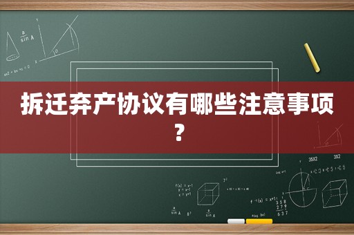 拆遷棄產(chǎn)協(xié)議有哪些注意事項？