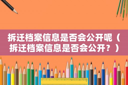 拆遷檔案信息是否會公開呢（拆遷檔案信息是否會公開？）