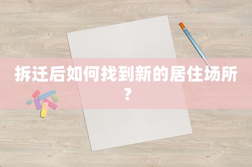 拆遷后如何找到新的居住場所？