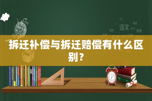 拆遷補償與拆遷賠償有什么區別？