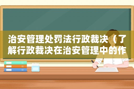 治安管理處罰法行政裁決（了解行政裁決在治安管理中的作用）