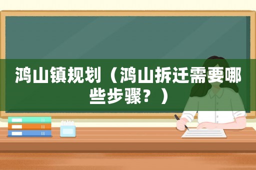 鴻山鎮規劃（鴻山拆遷需要哪些步驟？）