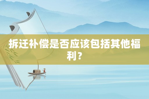 拆遷補償是否應該包括其他福利？