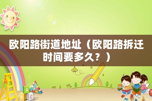 歐陽路街道地址（歐陽路拆遷時間要多久？）