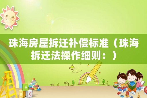 珠海房屋拆遷補償標準（珠海拆遷法操作細則：）