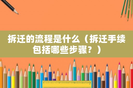 拆遷的流程是什么（拆遷手續包括哪些步驟？）