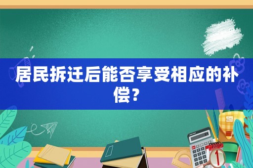 居民拆遷后能否享受相應的補償？