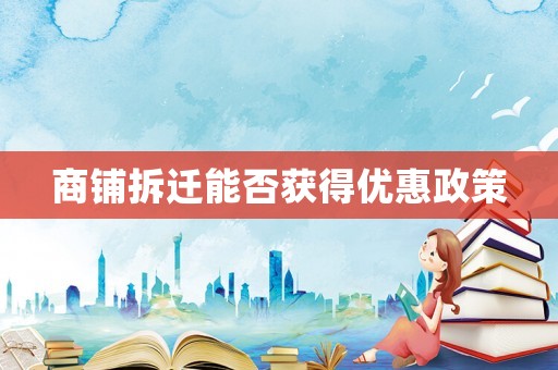 商鋪拆遷能否獲得優惠政策