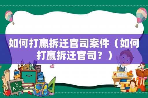 如何打贏拆遷官司案件（如何打贏拆遷官司？）