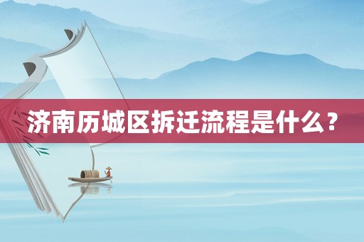 濟南歷城區拆遷流程是什么？