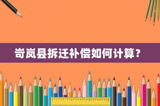 岢嵐縣拆遷補償如何計算？	