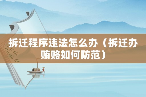 拆遷程序違法怎么辦（拆遷辦賄賂如何防范）