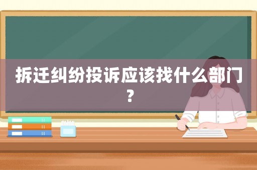 拆遷糾紛投訴應(yīng)該找什么部門？