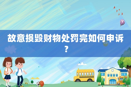 故意損毀財物處罰完如何申訴？