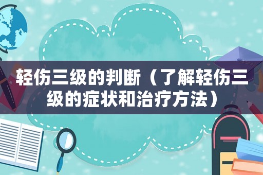 輕傷三級的判斷（了解輕傷三級的癥狀和治療方法）