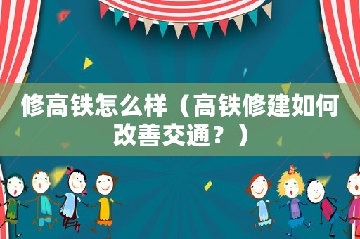 修高鐵怎么樣（高鐵修建如何改善交通？）