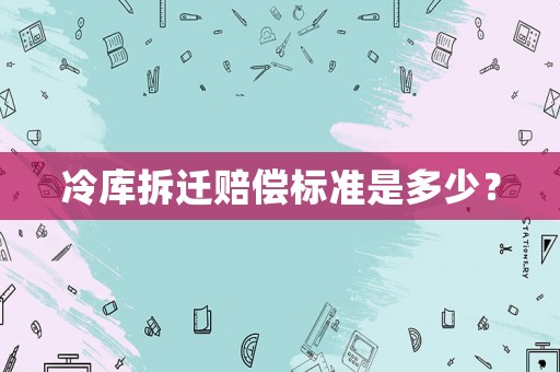 冷庫拆遷賠償標準是多少？