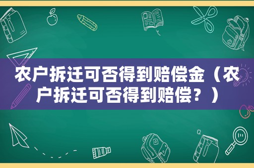 農戶拆遷可否得到賠償金（農戶拆遷可否得到賠償？）