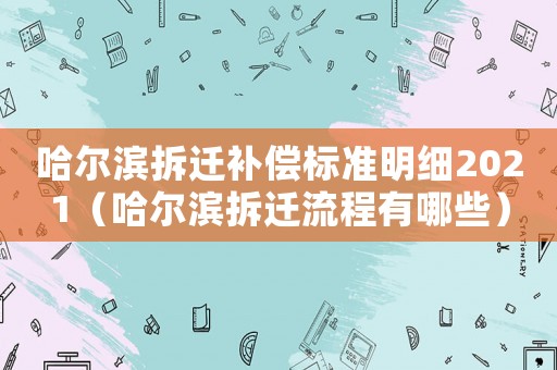 哈爾濱拆遷補償標準明細2021（哈爾濱拆遷流程有哪些）