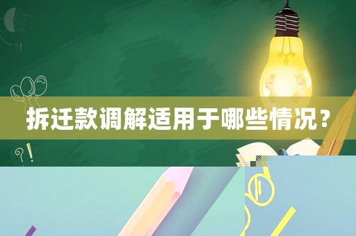 拆遷款調解適用于哪些情況？