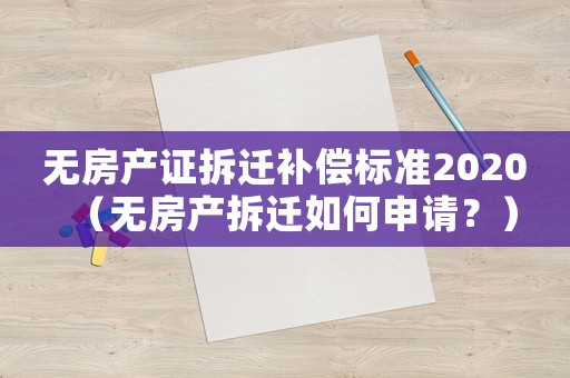 無(wú)房產(chǎn)證拆遷補(bǔ)償標(biāo)準(zhǔn)2020（無(wú)房產(chǎn)拆遷如何申請(qǐng)？）