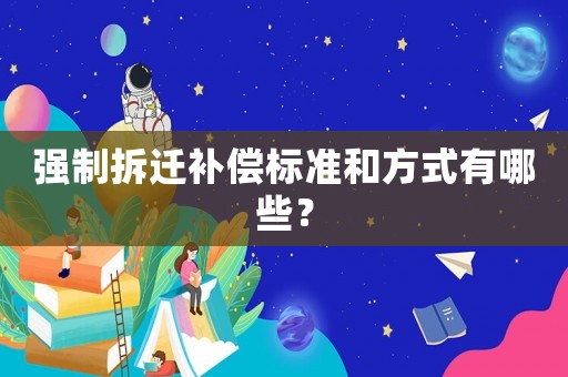強制拆遷補償標準和方式有哪些？
