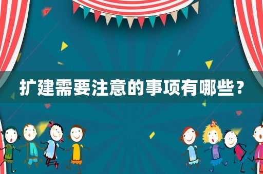 擴建需要注意的事項有哪些？