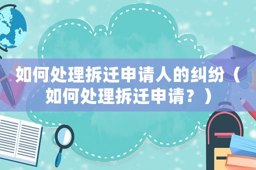 如何處理拆遷申請人的糾紛（如何處理拆遷申請？）