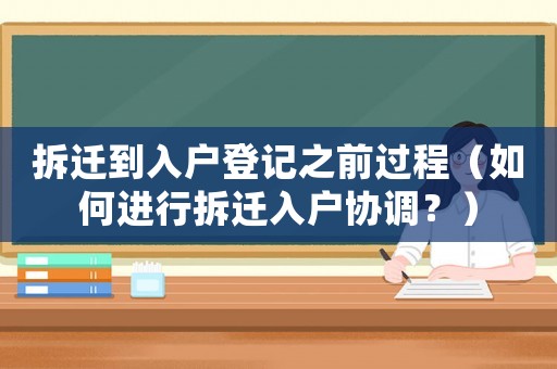 拆遷到入戶登記之前過程（如何進行拆遷入戶協調？）