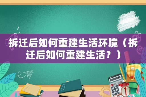 拆遷后如何重建生活環境（拆遷后如何重建生活？）