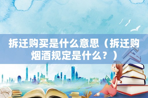 拆遷購買是什么意思（拆遷購煙酒規定是什么？）