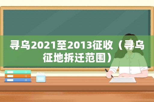 尋烏2021至2013征收（尋烏征地拆遷范圍）