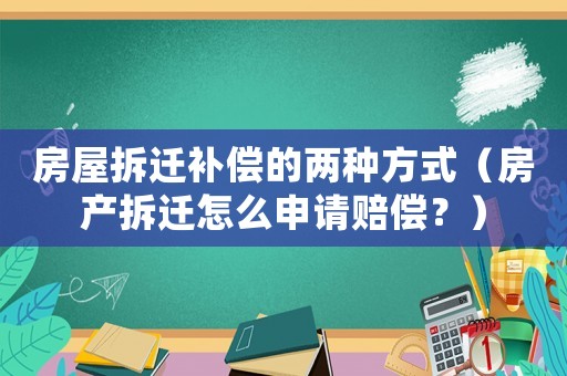 房屋拆遷補償的兩種方式（房產拆遷怎么申請賠償？）