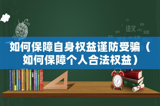 如何保障自身權益謹防受騙（如何保障個人合法權益）