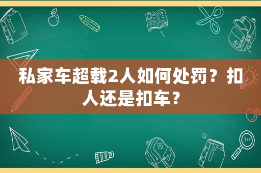 私家車超載2人如何處罰？扣人還是扣車？