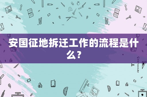 安國征地拆遷工作的流程是什么？