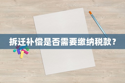 拆遷補償是否需要繳納稅款？